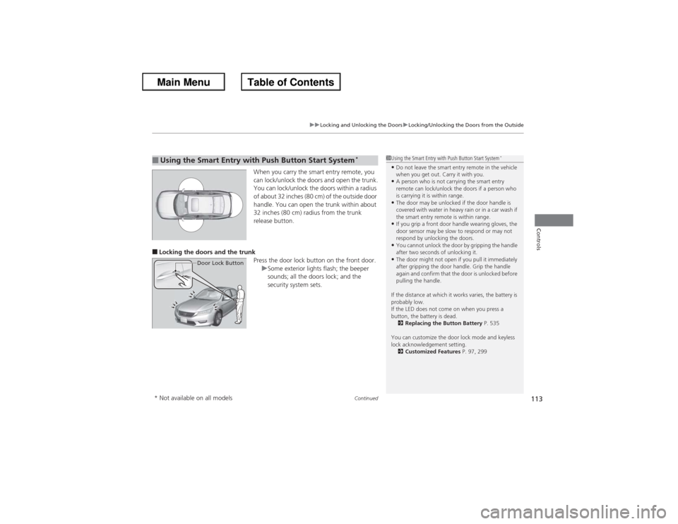 HONDA ACCORD 2013 9.G User Guide Continued
113
uuLocking and Unlocking the Doors uLocking/Unlocking the Doors from the Outside
Controls
When you carry the smart entry remote, you 
can lock/unlock the doors and open the trunk.
You can