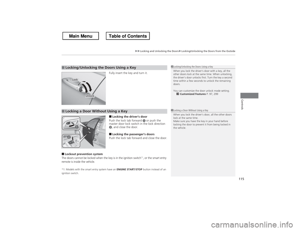 HONDA ACCORD 2013 9.G User Guide 115
uuLocking and Unlocking the Doors uLocking/Unlocking the Doors from the Outside
Controls
Fully insert the key and turn it.■Locking the drivers door
Push the lock tab forward 
a or push the 
mas