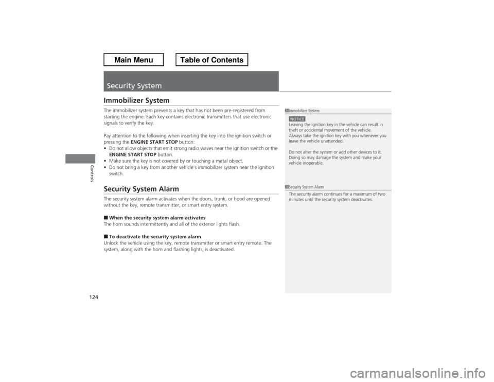 HONDA ACCORD 2013 9.G User Guide 124Controls
Security SystemImmobilizer SystemThe immobilizer system prevents a key that has not been pre-registered from 
starting the engine. Each key contains electronic transmitters that use electr