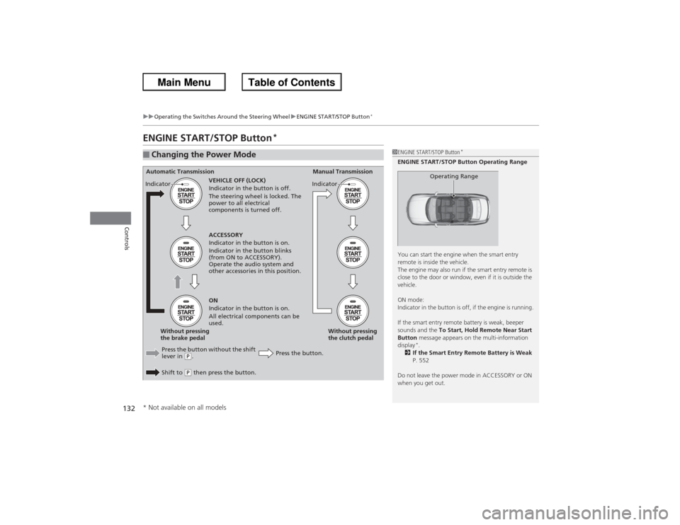 HONDA ACCORD 2013 9.G Owners Manual 132
uuOperating the Switches Around the Steering Wheel uENGINE START/STOP Button
*
Controls
ENGINE START/STOP Button
*
■Changing the Power Mode
1ENGINE START/STOP Button
*
ENGINE START/STOP Button O