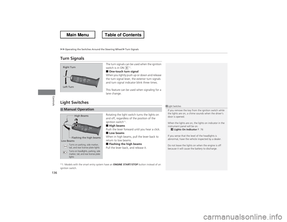 HONDA ACCORD 2013 9.G Owners Manual 136
uuOperating the Switches Around the Steering Wheel uTurn Signals
Controls
Turn Signals
The turn signals can be used when the ignition
switch is in ON
(w*1.
â– One-touch turn signal
When you ligh HONDA ACCORD 2013 9.G Owners Manual 136
uuOperating the Switches Around the Steering Wheel uTurn Signals
Controls
Turn Signals
The turn signals can be used when the ignition
switch is in ON
(w*1.
â– One-touch turn signal
When you ligh