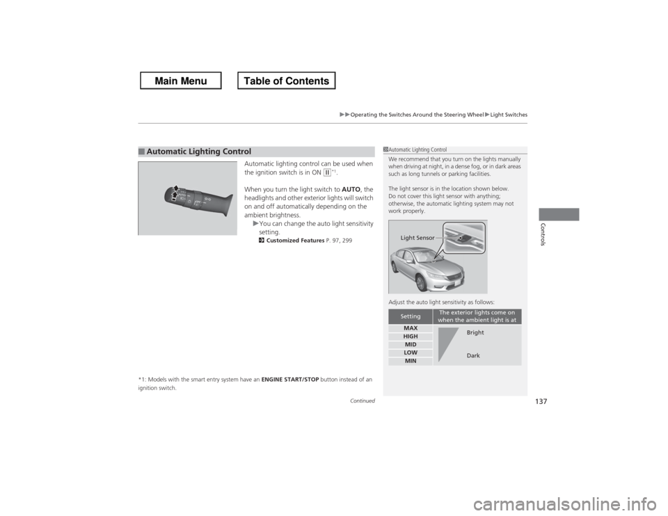 HONDA ACCORD 2013 9.G Owners Manual Continued
137
uuOperating the Switches Around the Steering Wheel uLight Switches
Controls
Automatic lighting control can be used when 
the ignition switch is in ON 
(w*1.
When you turn the light switc