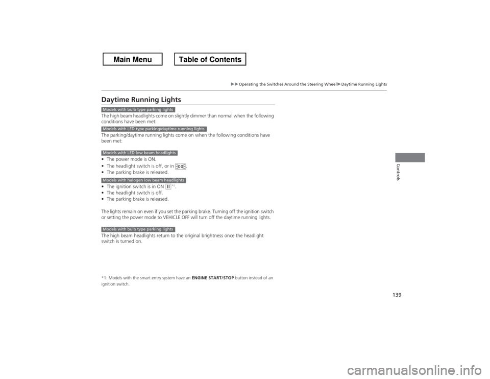 HONDA ACCORD 2013 9.G Owners Manual 139
uuOperating the Switches Around the Steering Wheel uDaytime Running Lights
Controls
Daytime Running LightsThe high beam headlights come on slightly dimmer than normal when the following 
condition