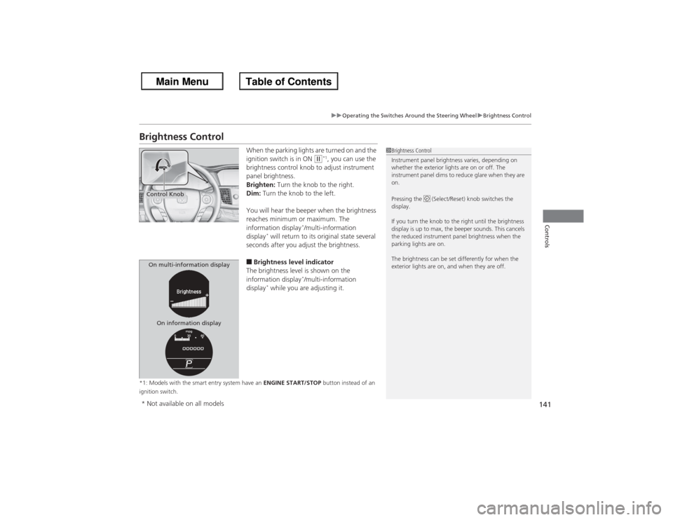 HONDA ACCORD 2013 9.G Service Manual 141
uuOperating the Switches Around the Steering Wheel uBrightness Control
Controls
Brightness Control
When the parking lights are turned on and the 
ignition switch is in ON 
(w*1, you can use the 
b