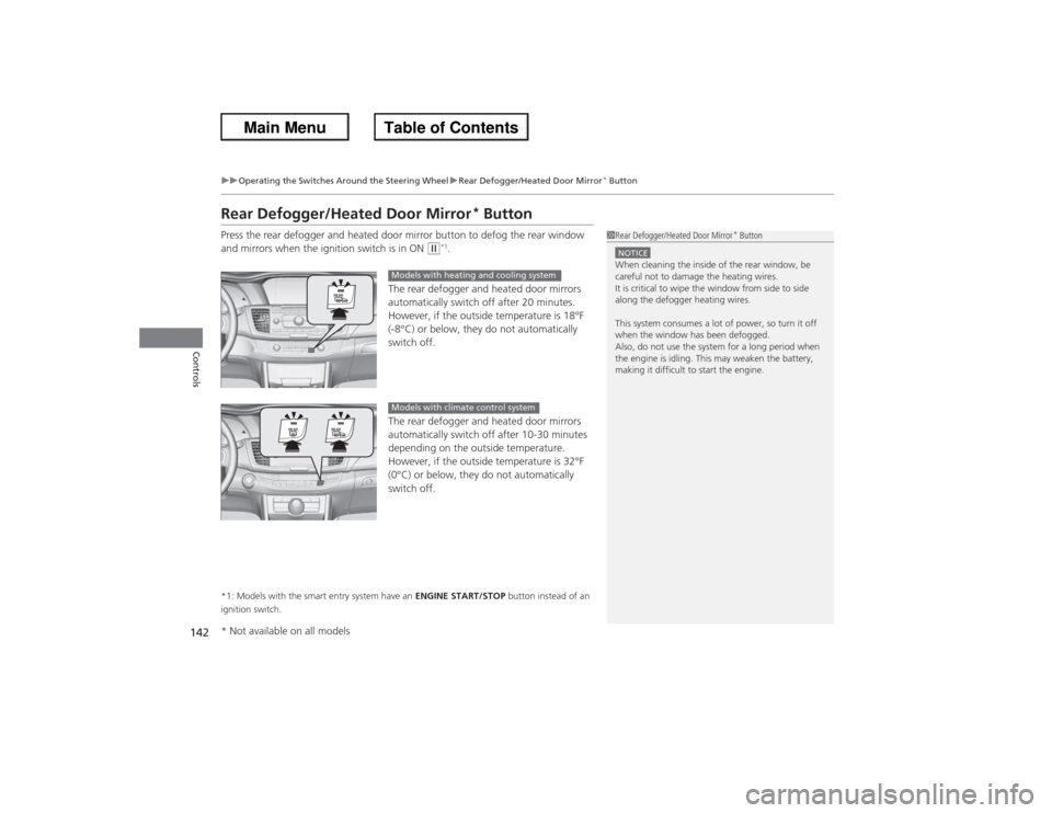 HONDA ACCORD 2013 9.G Owners Manual 142
uuOperating the Switches Around the Steering Wheel uRear Defogger/Heated Door Mirror
* Button
Controls
Rear Defogger/Heated Door Mirror
* Button
Press the rear defogger and heated door mirror butt