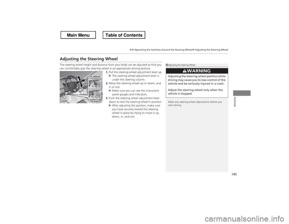 HONDA ACCORD 2013 9.G Owners Manual 145
uuOperating the Switches Around the Steering Wheel uAdjusting the Steering Wheel
Controls
Adjusting the Steering WheelThe steering wheel height and distance from your body can be adjusted so that 