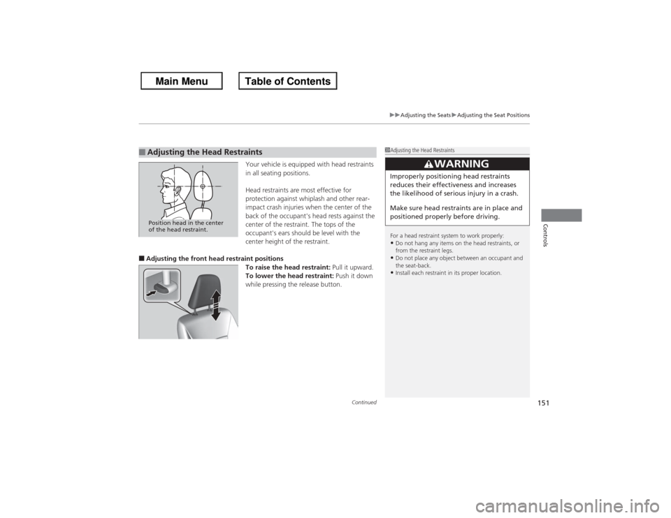 HONDA ACCORD 2013 9.G Owners Manual Continued
151
uuAdjusting the Seats uAdjusting the Seat Positions
Controls
Your vehicle is equipped with head restraints 
in all seating positions.
Head restraints are most effective for 
protection a