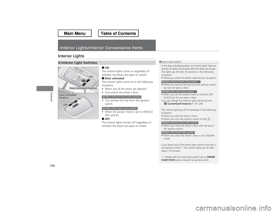 HONDA ACCORD 2013 9.G Owners Manual 156Controls
Interior Lights/Interior Convenience ItemsInterior Lights
■ON
The interior lights come on regardless of 
whether the doors are open or closed.■Door activated
The interior lights come o