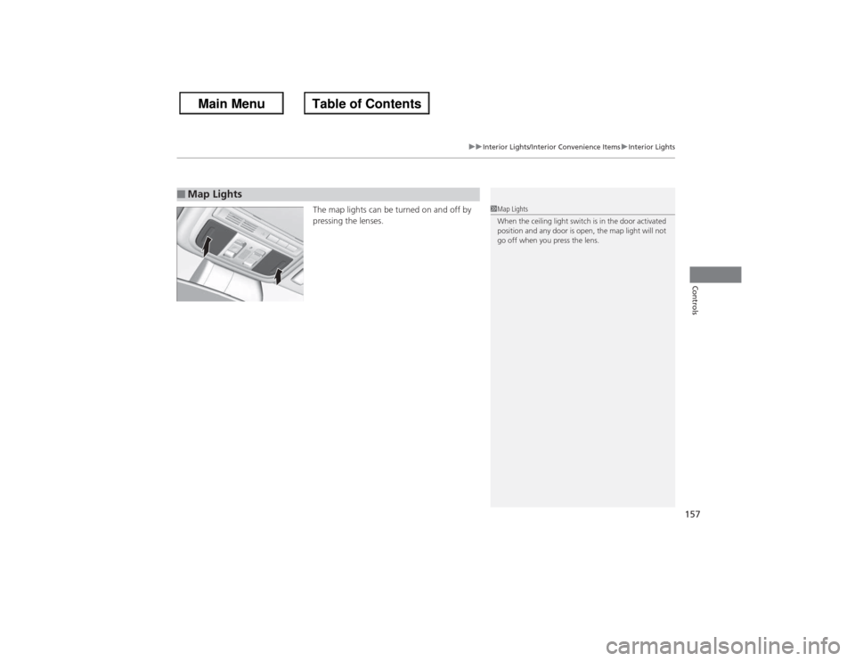 HONDA ACCORD 2013 9.G Owners Manual 157
uuInterior Lights/Interior Convenience Items uInterior Lights
Controls
The map lights can be turned on and off by 
pressing the lenses.
■Map Lights
1Map Lights
When the ceiling light switch is i