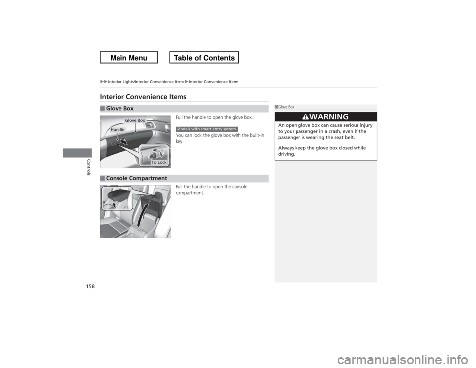 HONDA ACCORD 2013 9.G Owners Manual 158
uuInterior Lights/Interior Convenience Items uInterior Convenience Items
Controls
Interior Convenience Items
Pull the handle to open the glove box.
You can lock the glove box with the built-in 
ke