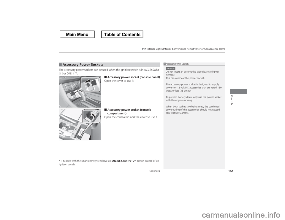 HONDA ACCORD 2013 9.G Owners Manual Continued
161
uuInterior Lights/Interior Convenience Items uInterior Convenience Items
Controls
The accessory power sockets can be used when the ignition switch is in ACCESSORY (q or ON 
(w*1.
■Acce