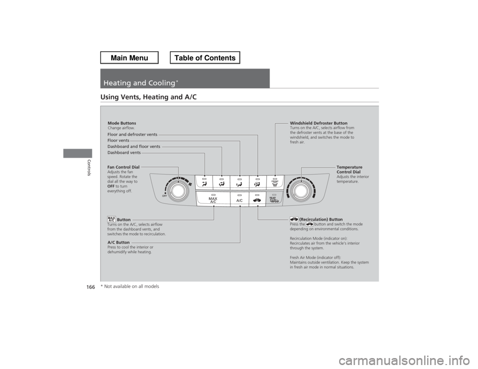 HONDA ACCORD 2013 9.G Owners Manual 166Controls
Heating and Cooling
*
Using Vents, Heating and A/C
Mode ButtonsChange airflow.Floor and defroster vents
Floor vents
Dashboard and floor vents
Dashboard vents
Fan Control DialAdjusts the fa