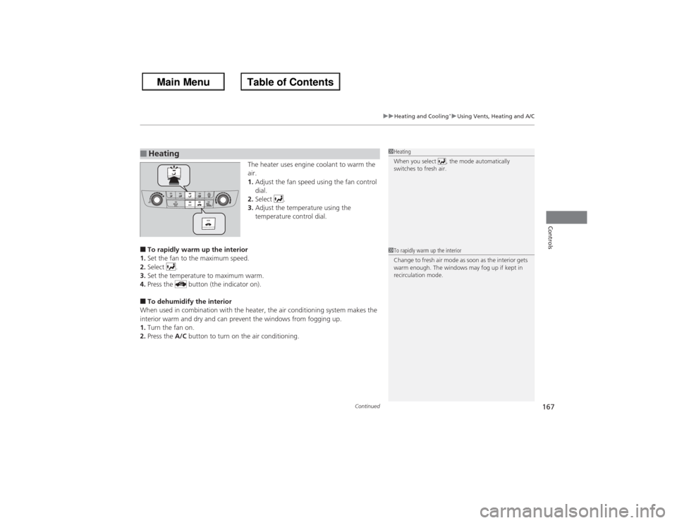 HONDA ACCORD 2013 9.G Owners Manual Continued
167
uuHeating and Cooling
*uUsing Vents, Heating and A/C
Controls
The heater uses engine coolant to warm the 
air.
1. Adjust the fan speed using the fan control 
dial.
2. Select .
3. Adjust 