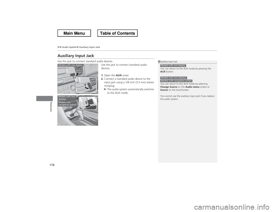 HONDA ACCORD 2013 9.G Owners Manual 176
uuAudio System uAuxiliary Input Jack
Features
Auxiliary Input JackUse the jack to connect standard audio devices.
Use the jack to connect standard audio 
devices.
1.Open the  AUX cover.
2. Connect