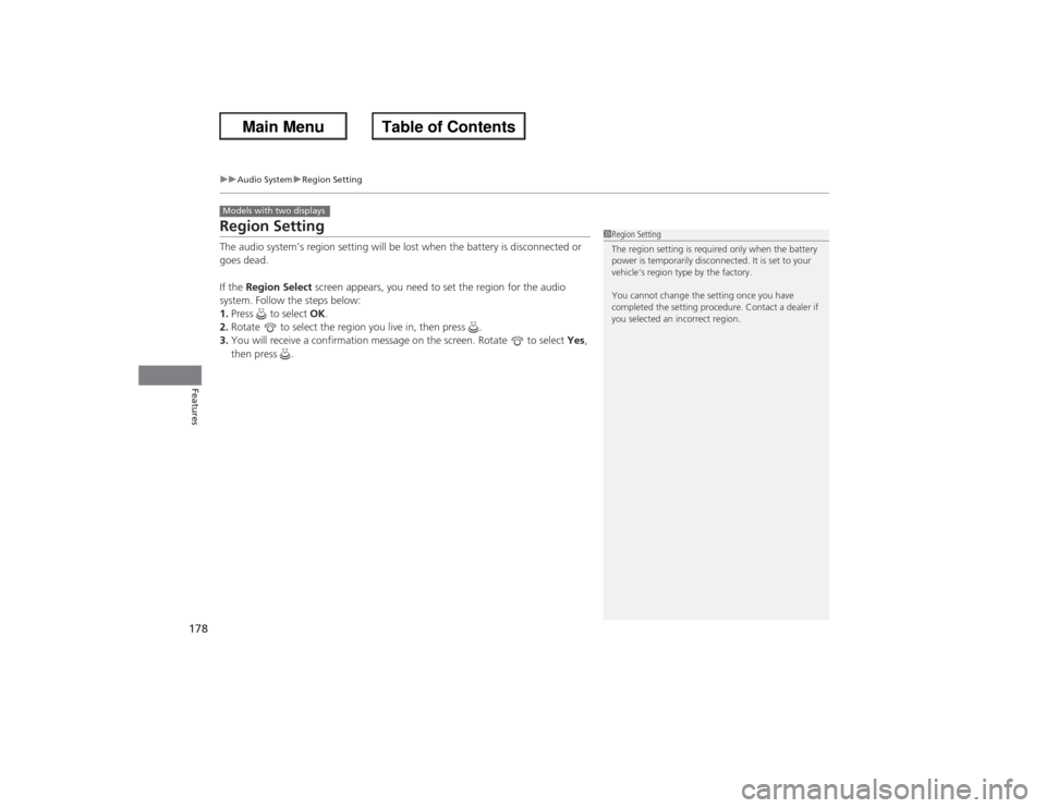 HONDA ACCORD 2013 9.G Owners Manual 178
uuAudio System uRegion Setting
Features
Region SettingThe audio system’s region setting will be lost when the battery is disconnected or 
goes dead.
If the  Region Select  screen appears, you ne