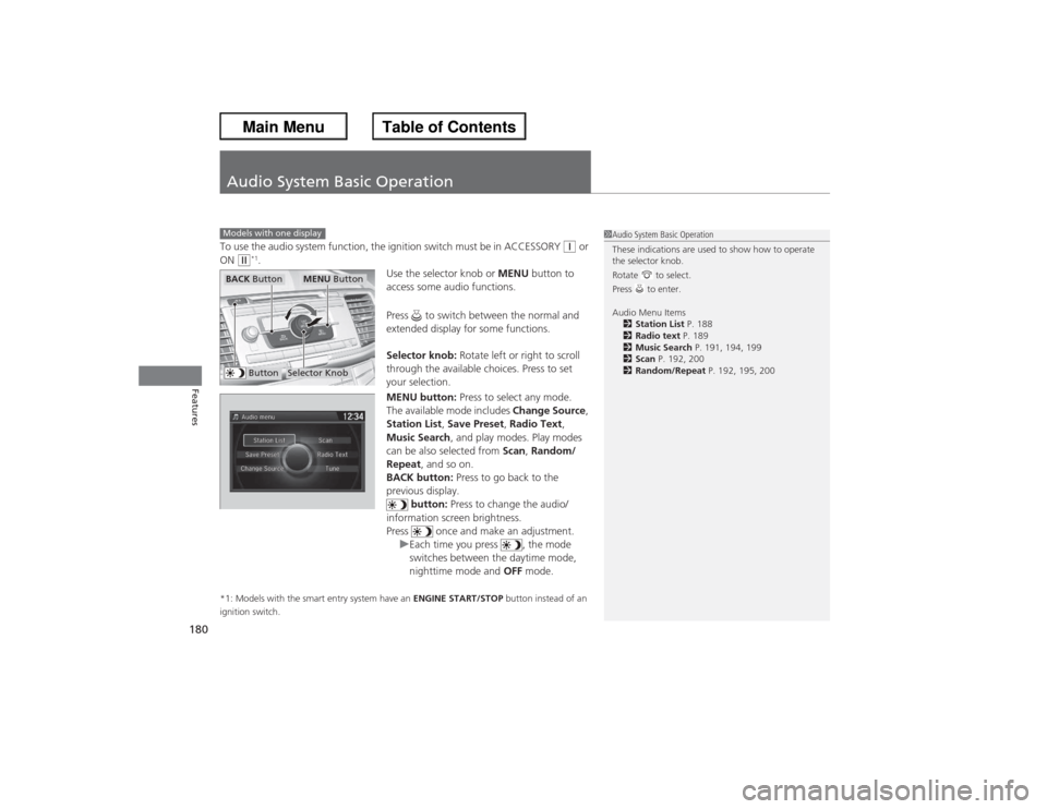 HONDA ACCORD 2013 9.G Owners Manual 180Features
Audio System Basic OperationTo use the audio system function, the ignition switch must be in ACCESSORY 
(q or 
ON 
(w*1. Use the selector knob or MENU button to 
access some audio function