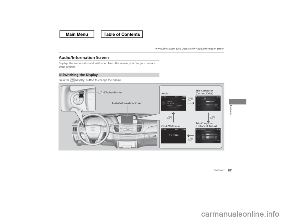 HONDA ACCORD 2013 9.G Owners Manual 181
uuAudio System Basic Operation uAudio/Information Screen
Continued
Features
Audio/Information ScreenDisplays the audio status and wallpaper. From this screen, you can go to various 
setup options.