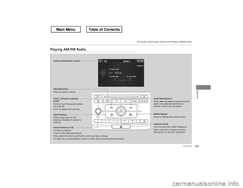 HONDA ACCORD 2013 9.G Owners Manual 187
uuAudio System Basic Operation uPlaying AM/FM Radio
Continued
Features
Playing AM/FM Radio
Audio/Information Screen
FM/AM Button
Press to select a band.
Preset Buttons (1-6)
To store a station:
Tu