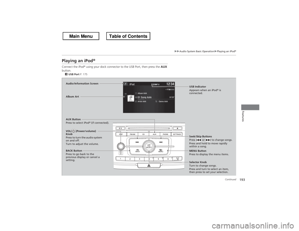 HONDA ACCORD 2013 9.G Owners Manual 193
uuAudio System Basic Operation uPlaying an iPod ®
Continued
Features
Playing an iPod ®Connect the iPod ® using your dock connector to the USB Port, then press the  AUX 
button.2 USB Port  P. 17