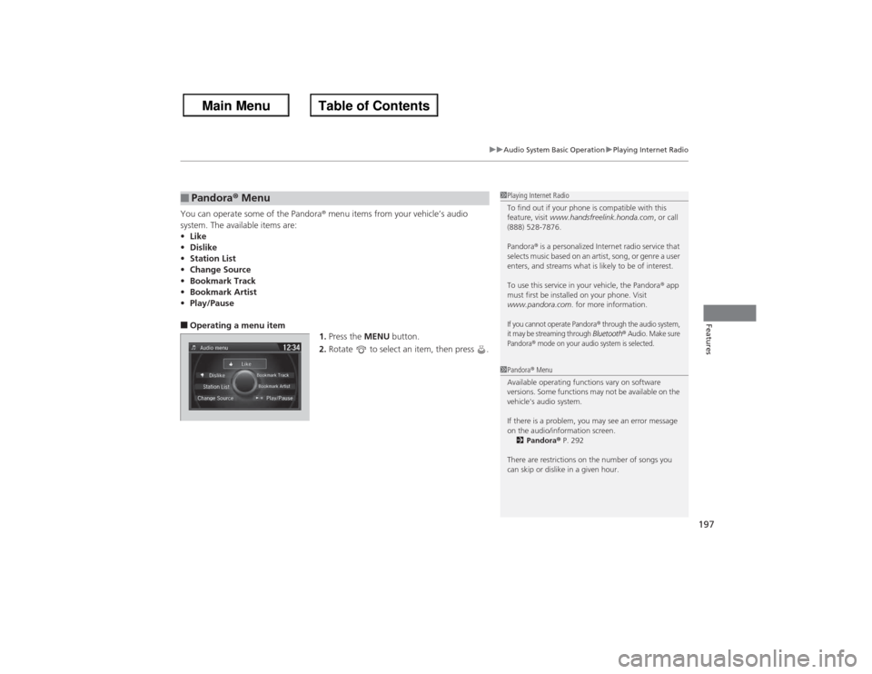 HONDA ACCORD 2013 9.G Owners Manual 197
uuAudio System Basic Operation uPlaying Internet Radio
Features
You can operate some of the Pandora®  menu items from your vehicle’s audio 
system. The available items are:
• Like
• Dislike