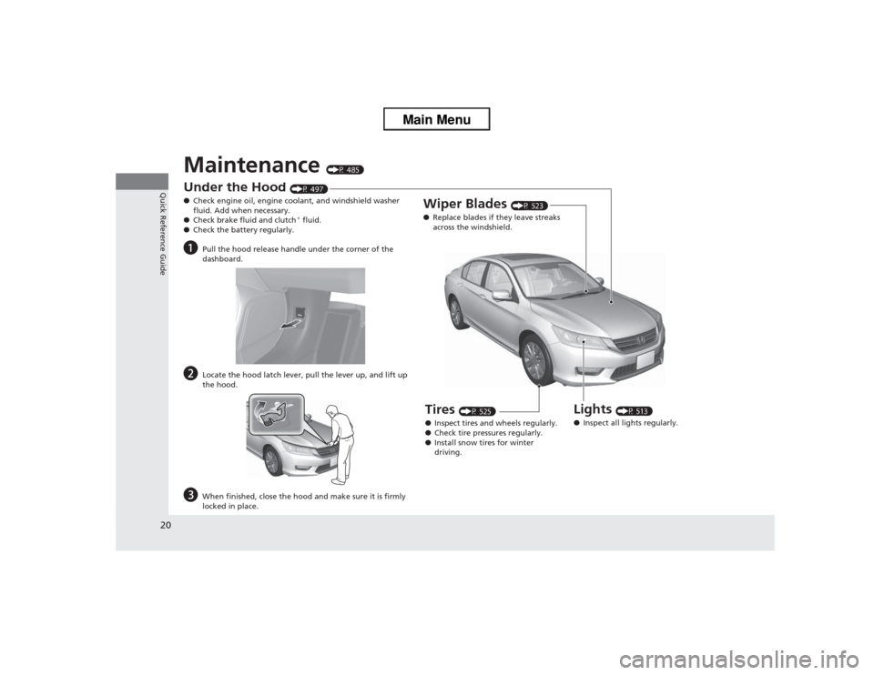 HONDA ACCORD 2013 9.G Owners Manual 20Quick Reference Guide
Maintenance
(P 485)
Under the Hood
(P 497)
● Check engine oil, engine coolant, and windshield washer
fluid. Add when necessary.
● Check brake fluid and clutch* fluid.
HONDA ACCORD 2013 9.G Owners Manual 20Quick Reference Guide
Maintenance
(P 485)
Under the Hood
(P 497)
● Check engine oil, engine coolant, and windshield washer
fluid. Add when necessary.
● Check brake fluid and clutch* fluid.