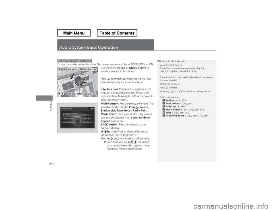 HONDA ACCORD 2013 9.G Owners Manual 236Features
Audio System Basic OperationTo use the audio system function, the power mode must be in ACCESSORY or ON.Use the interface dial or MENU button to 
access some audio functions.
Press   to sw