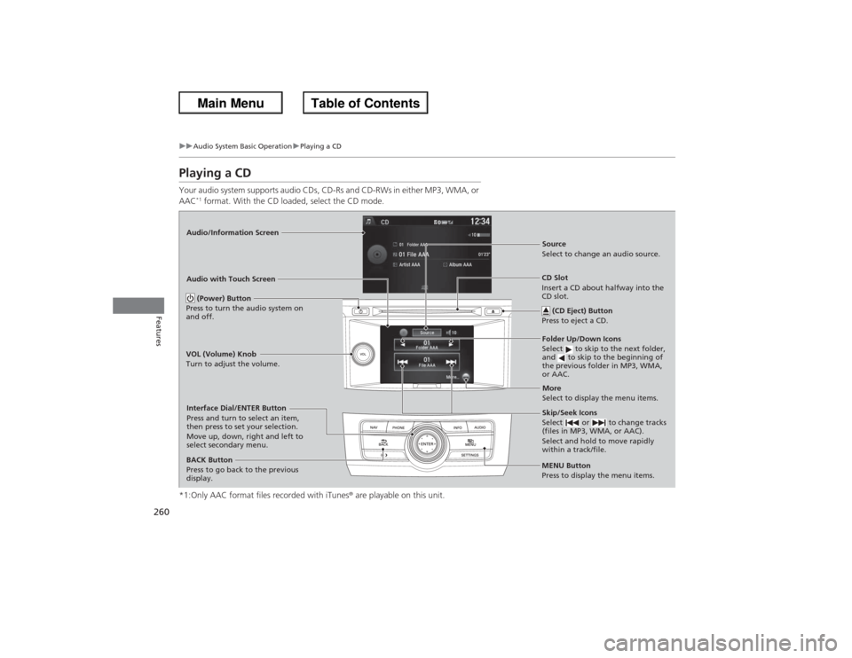 HONDA ACCORD 2013 9.G Owners Manual 260
uuAudio System Basic Operation uPlaying a CD
Features
Playing a CDYour audio system supports audio CDs, CD-Rs and CD-RWs in either MP3, WMA, or
AAC
*1 format. With the CD loaded, select the CD mo HONDA ACCORD 2013 9.G Owners Manual 260
uuAudio System Basic Operation uPlaying a CD
Features
Playing a CDYour audio system supports audio CDs, CD-Rs and CD-RWs in either MP3, WMA, or
AAC
*1 format. With the CD loaded, select the CD mo