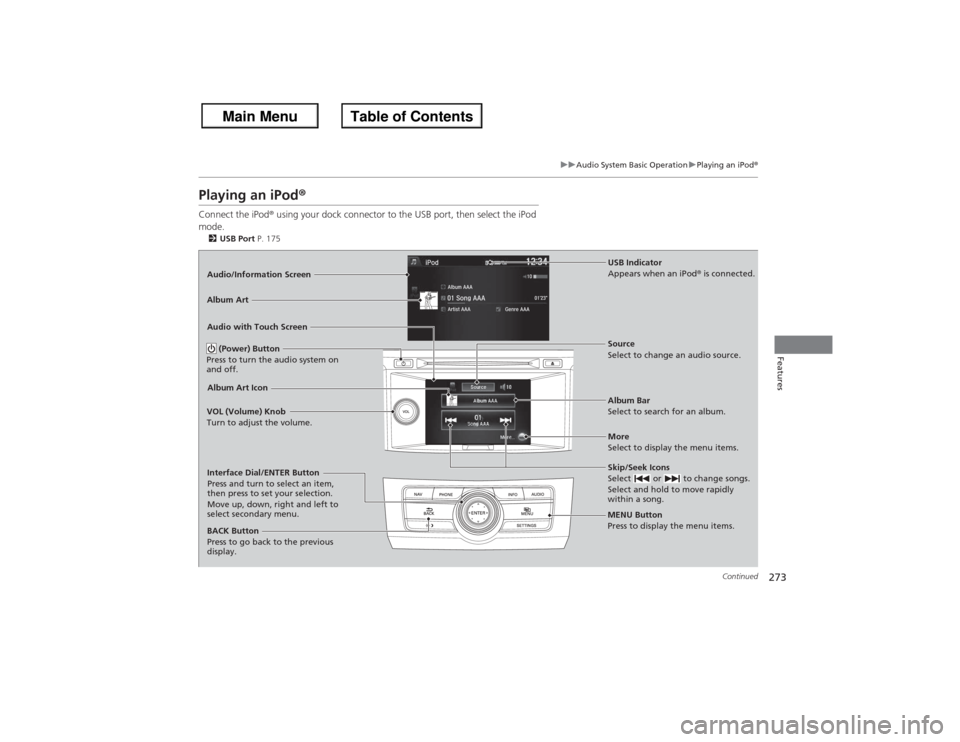 HONDA ACCORD 2013 9.G Owners Manual 273
uuAudio System Basic Operation uPlaying an iPod ®
Continued
Features
Playing an iPod ®Connect the iPod ® using your dock connector to the USB port, then select the iPod 
mode.2 USB Port  P. 175