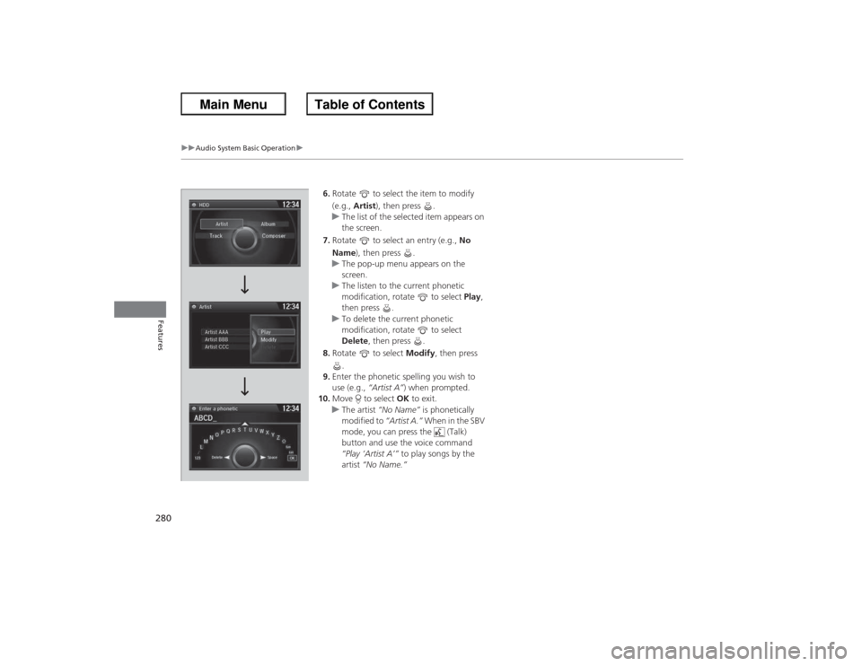 HONDA ACCORD 2013 9.G Owners Manual 280
uuAudio System Basic Operation u
Features
6.Rotate   to select the item to modify 
(e.g.,  Artist ), then press  .
u The list of the selected item appears on 
the screen.
7. Rotate   to select an 