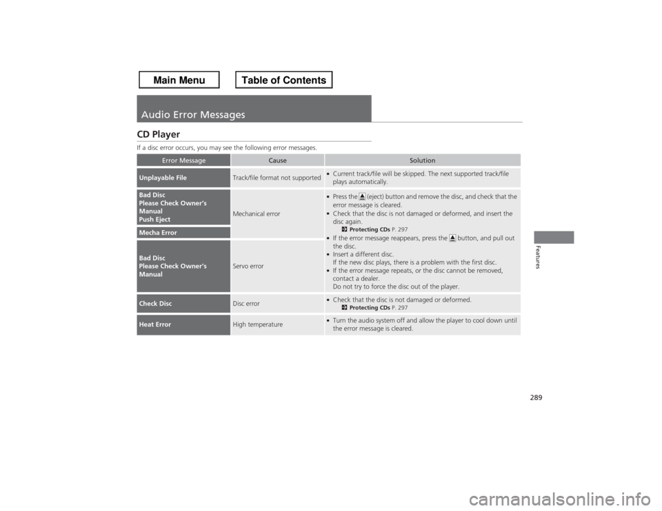 HONDA ACCORD 2013 9.G Owners Manual 289Features
Audio Error MessagesCD PlayerIf a disc error occurs, you may see the following error messages.
Error Message
Cause
Solution
Unplayable File
Track/file format not supported
●Current track