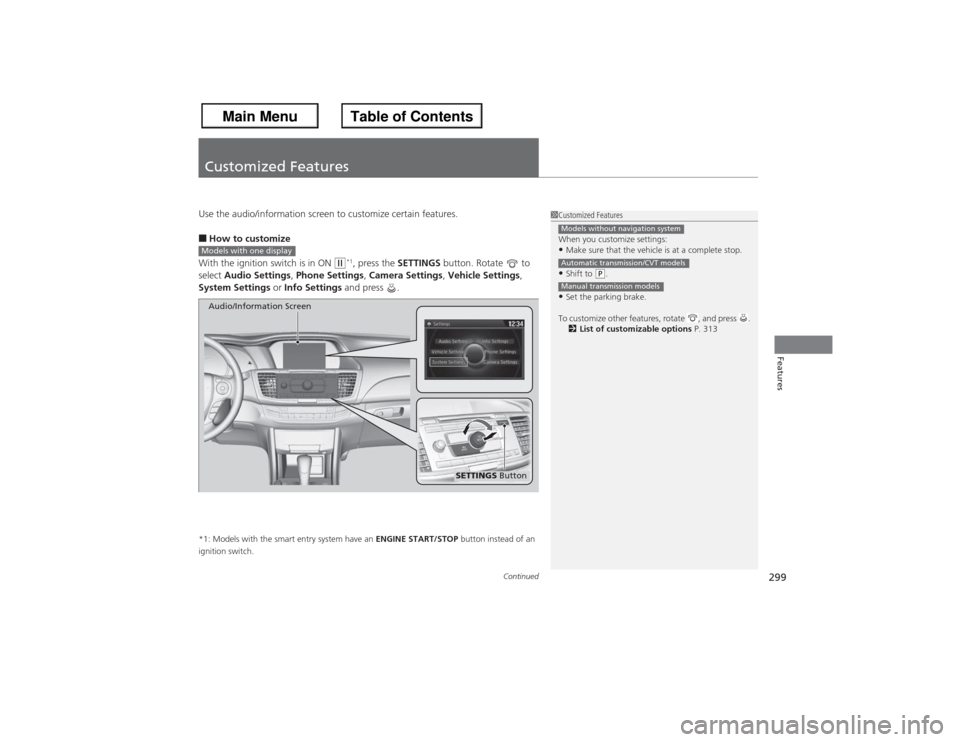 HONDA ACCORD 2013 9.G Owners Manual 299
Continued
Features
Customized FeaturesUse the audio/information screen to customize certain features.■How to customize
With the ignition switch is in ON 
(w*1, press the  SETTINGS button. Rotate