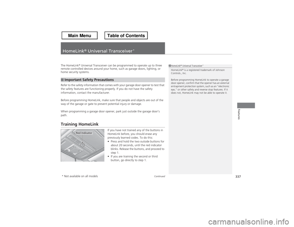 HONDA ACCORD 2013 9.G Owners Manual 337
Continued
Features
HomeLink® Universal Transceiver
*
The HomeLink ® Universal Transceiver can be programmed to operate up to three 
remote controlled devices around your home, such as garage doo