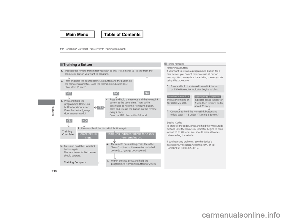 HONDA ACCORD 2013 9.G Owners Manual uuHomeLink ® Universal Transceiver
*u Training HomeLink
338Features
■Training a Button
1Training HomeLink
Retraining a Button
If you want to retrain a programmed button for a 
new device, you do no