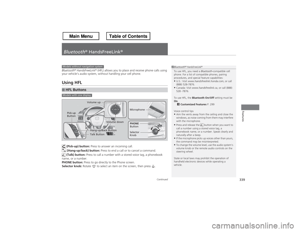 HONDA ACCORD 2013 9.G Owners Manual 339
Continued
Features
Bluetooth® HandsFreeLink®Bluetooth® HandsFreeLink ® (HFL) allows you to place and receive phone calls using 
your vehicle’s audio system, w ithout handling your cell phone