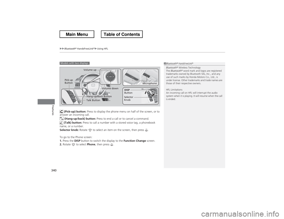 HONDA ACCORD 2013 9.G Owners Manual uuBluetooth ® HandsFreeLink ®u Using HFL
340Features
 (Pick-up) button:  Press to display the phone menu on half of the screen, or to 
answer an incoming call.
 (Hang-up/back) button:  Press to end 