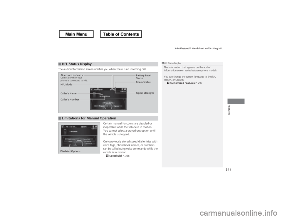 HONDA ACCORD 2013 9.G Owners Manual 341
uuBluetooth®  HandsFreeLink ®u Using HFL
Features
The audio/information screen notifies you when there is an incoming call.
Certain manual functions are disabled or 
inoperable while the vehicle