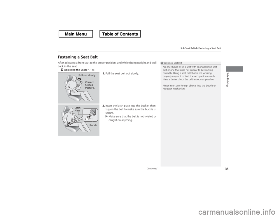 HONDA ACCORD 2013 9.G Owners Guide 35
uuSeat Belts uFastening a Seat Belt
Continued
Safe Driving
Fastening a Seat BeltAfter adjusting a front seat to the proper position, and while sitting upright and well 
back in the seat:2 Adjusting