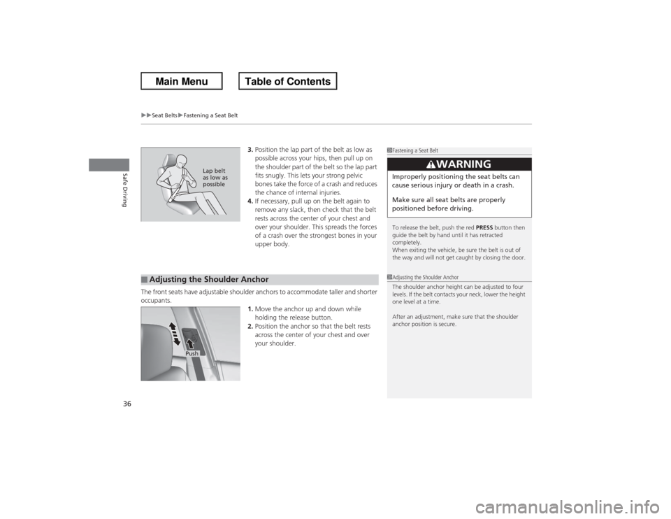 HONDA ACCORD 2013 9.G Owners Manual uuSeat Belts uFastening a Seat Belt
36Safe Driving
3. Position the lap part of the belt as low as 
possible across your hips, then pull up on 
the shoulder part of the belt so the lap part 
fits snugl