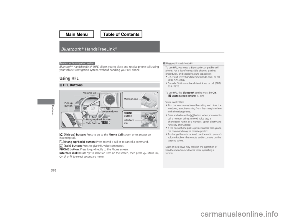 HONDA ACCORD 2013 9.G Owners Manual 376Features
Bluetooth® HandsFreeLink ®Bluetooth® HandsFreeLink ® (HFL) allows you to place and receive phone calls using 
your vehicle’s navigation system, without handling your cell phone.Using