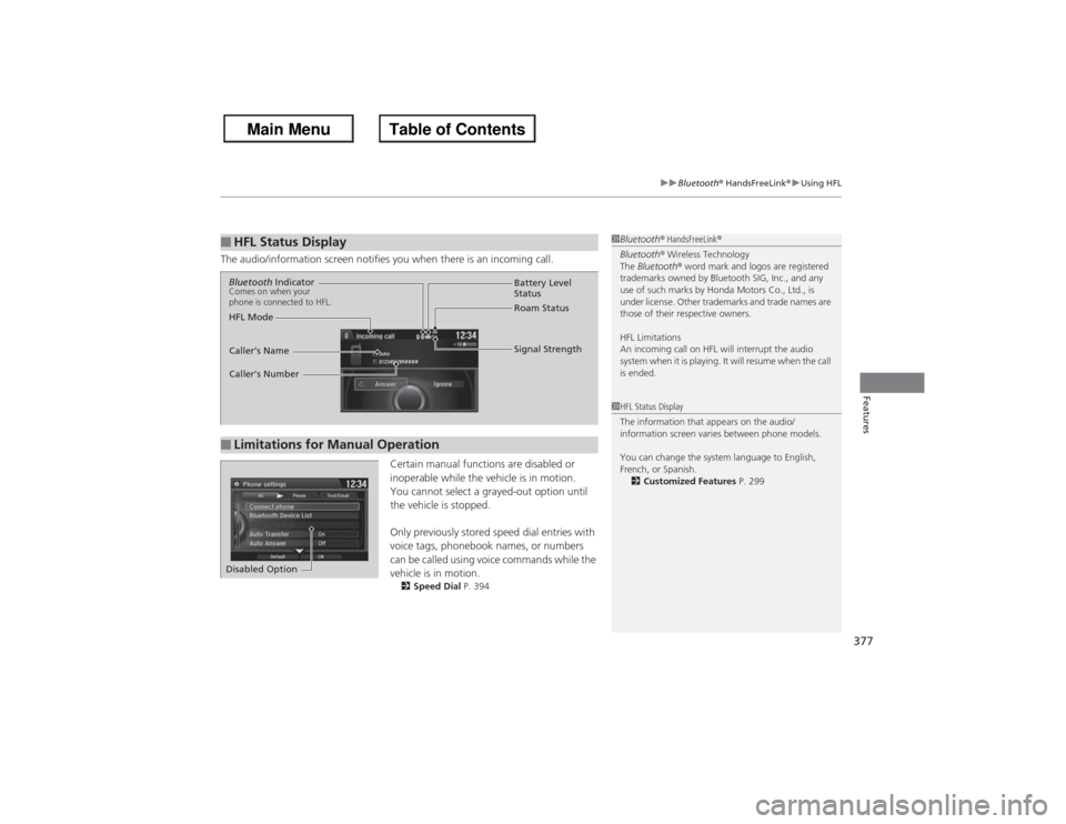 HONDA ACCORD 2013 9.G Owners Manual 377
uuBluetooth®  HandsFreeLink ®u Using HFL
Features
The audio/information screen notifies you when there is an incoming call.
Certain manual functions are disabled or 
inoperable while the vehicle