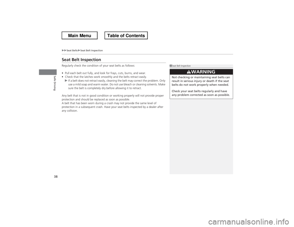 HONDA ACCORD 2013 9.G Owners Guide 38
uuSeat Belts uSeat Belt Inspection
Safe Driving
Seat Belt InspectionRegularly check the condition of your seat belts as follows:
• Pull each belt out fully, and look for frays, cuts, burns, and w