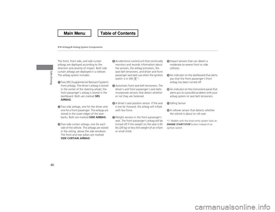 HONDA ACCORD 2013 9.G Service Manual 40
uuAirbags uAirbag System Components
Safe Driving
The front, front side, and side curtain 
airbags are deployed according to the 
direction and severity of impact. Both side 
curtain airbags are dep