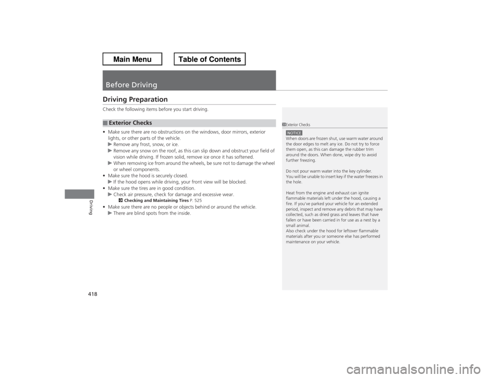 HONDA ACCORD 2013 9.G Service Manual 418Driving
Before DrivingDriving PreparationCheck the following items before you start driving.
•Make sure there are no obstructions on the windows, door mirrors, exterior 
lights, or other parts of