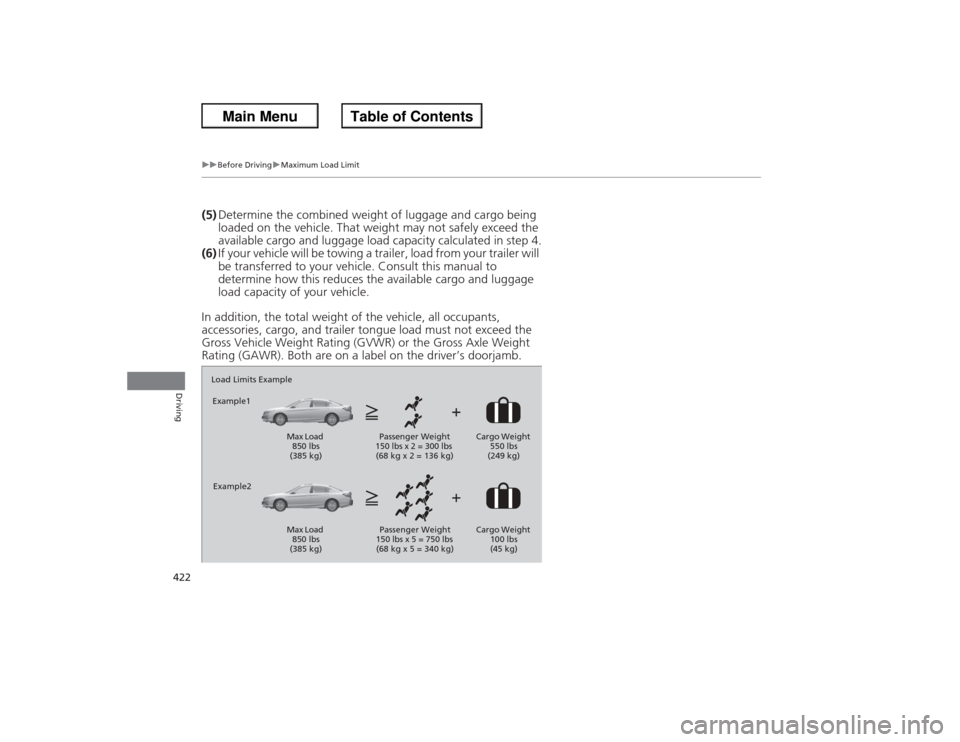 HONDA ACCORD 2013 9.G Owners Manual 422
uuBefore Driving uMaximum Load Limit
Driving
(5) Determine the combin ed weight of luggage and cargo being 
loaded on the vehicle. That weight may not safely exceed the 
available cargo and luggag