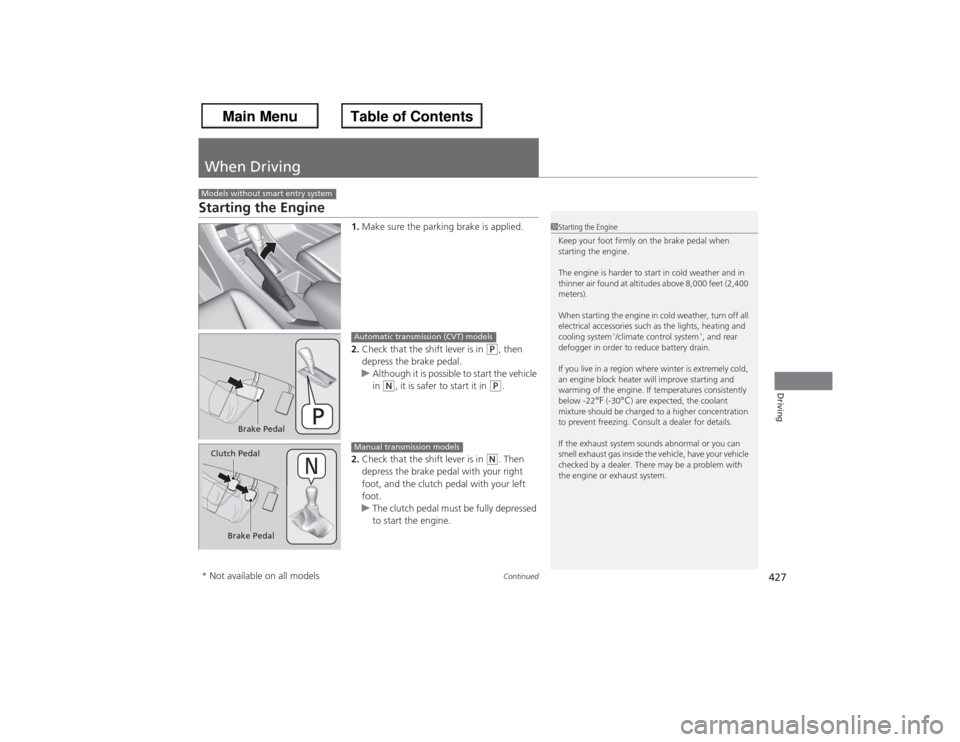 HONDA ACCORD 2013 9.G Owners Manual 427
Continued
Driving
When DrivingStarting the Engine
1.Make sure the parking brake is applied.
2. Check that the shift lever is in 
(P, then 
depress the brake pedal.
u Although it is possible to sta