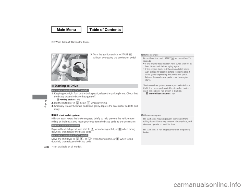 HONDA ACCORD 2013 9.G Service Manual uuWhen Driving uStarting the Engine
428Driving
3. Turn the ignition switch to START 
(e 
without depressing the accelerator pedal.
1. Keeping your right foot on the brake pedal, release the parking br