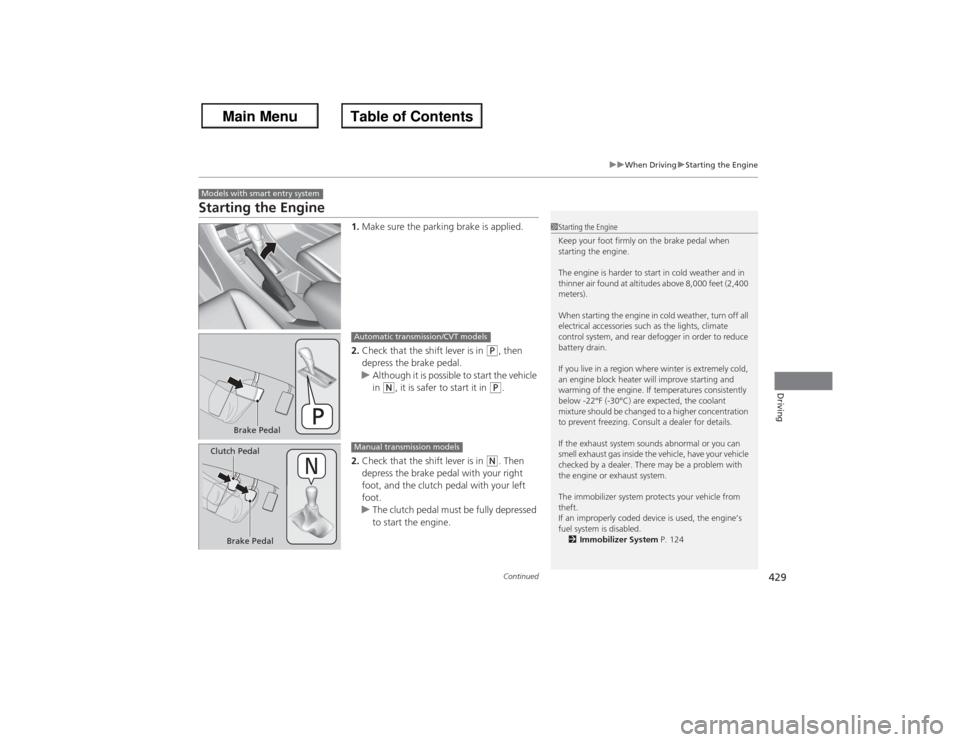 HONDA ACCORD 2013 9.G Owners Manual 429
uuWhen Driving uStarting the Engine
Continued
Driving
Starting the Engine
1. Make sure the parking brake is applied.
2. Check that the shift lever is in
(P, then
depress the brake pedal.
u Altho HONDA ACCORD 2013 9.G Owners Manual 429
uuWhen Driving uStarting the Engine
Continued
Driving
Starting the Engine
1. Make sure the parking brake is applied.
2. Check that the shift lever is in
(P, then
depress the brake pedal.
u Altho