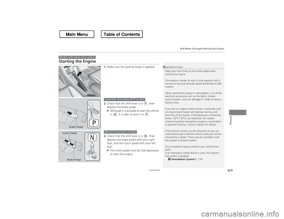 HONDA ACCORD 2013 9.G Owners Manual 429
uuWhen Driving uStarting the Engine
Continued
Driving
Starting the Engine
1. Make sure the parking brake is applied.
2. Check that the shift lever is in 
(P, then 
depress the brake pedal.
u Altho