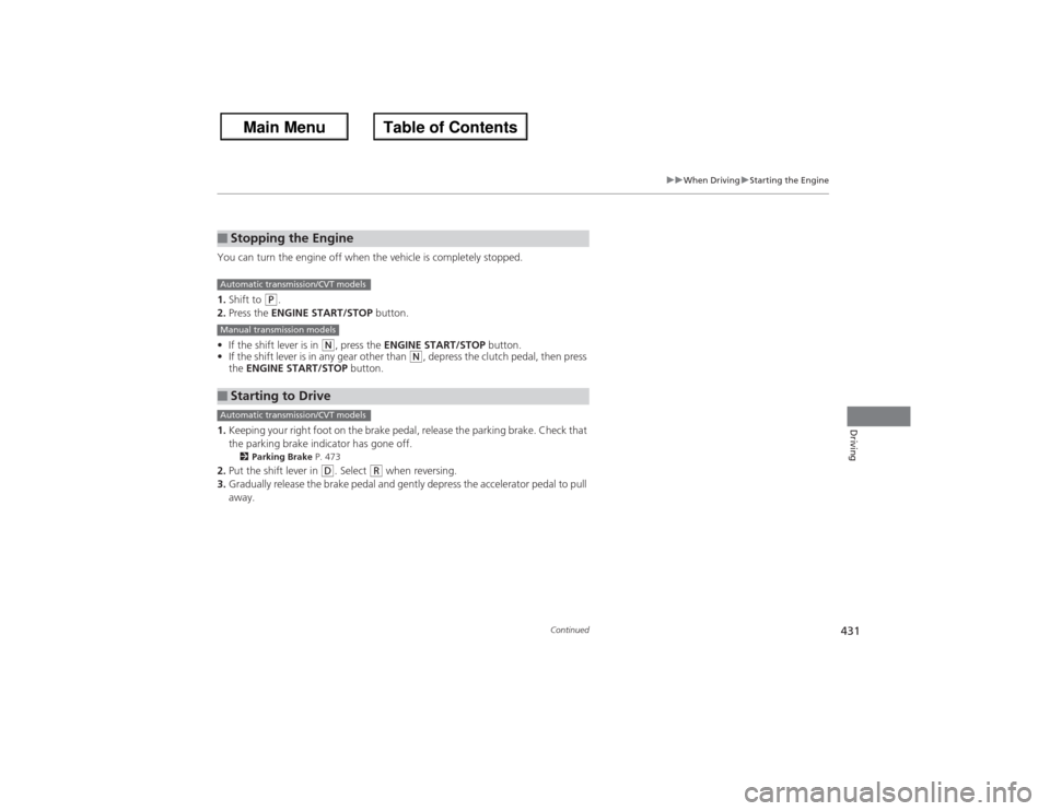 HONDA ACCORD 2013 9.G Owners Manual 431
uuWhen Driving uStarting the Engine
Continued
Driving
You can turn the engine off when the vehicle is completely stopped.
1. Shift to 
(P.
2. Press the ENGINE START/STOP  button.
• If the shift 