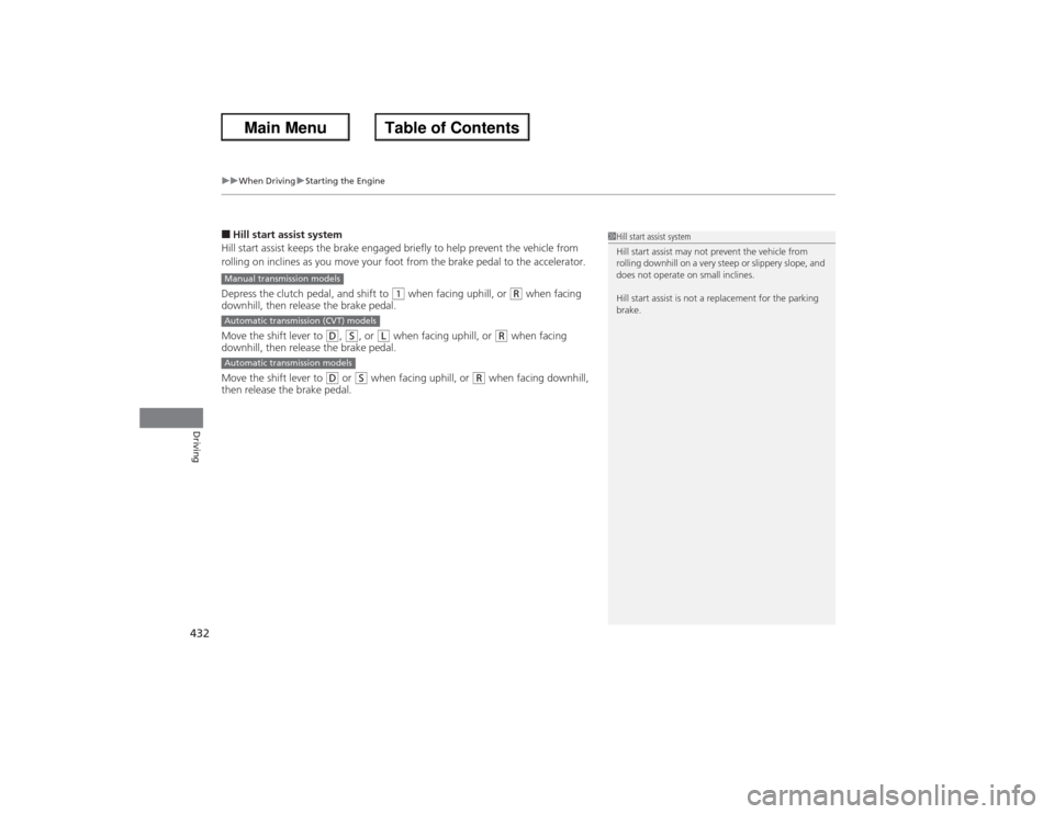 HONDA ACCORD 2013 9.G Owners Manual uuWhen Driving uStarting the Engine
432Driving
■Hill start assist system
Hill start assist keeps the brake engaged briefly to help prevent the vehicle from 
rolling on inclines as you move your foot